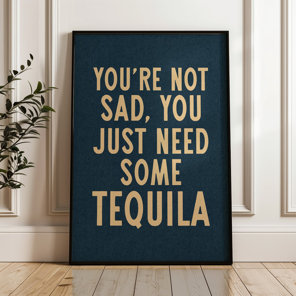 You're Not Sad You Just Need Some Tequila Art Print