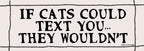 😺"IF CATS COULD TEXT YOU...THEY WOULDN'T" 💬 Funny Bumper Car Magnet - USA Made
